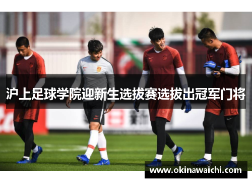 沪上足球学院迎新生选拔赛选拔出冠军门将