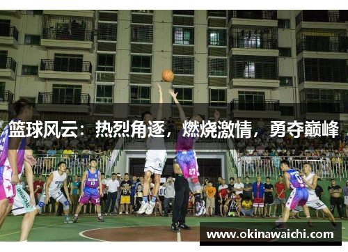 篮球风云：热烈角逐，燃烧激情，勇夺巅峰
